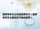 哈罗单车怎么关闭续费月卡（哈罗单车怎么取消月卡自动续费）