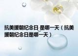 抗美援朝纪念日 是哪一天（抗美援朝纪念日是哪一天）