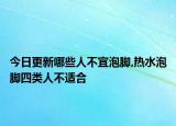 今日更新哪些人不宜泡脚,热水泡脚四类人不适合