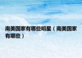 南美国家有哪些明星（南美国家有哪些）