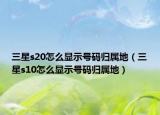三星s20怎么显示号码归属地（三星s10怎么显示号码归属地）