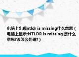 电脑上出现ntldr is missing什么意思（电脑上显示:NTLDR is missing.是什么意思?该怎么处理?）