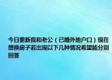 今日更新我和老公（已婚外地户口）现在想换房子若出现以下几种情况希望能分别回答