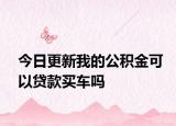 今日更新我的公积金可以贷款买车吗