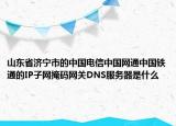 山东省济宁市的中国电信中国网通中国铁通的IP子网掩码网关DNS服务器是什么