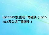 iphonex怎么用广角镜头（iphonex怎么切广角镜头）