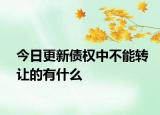 今日更新债权中不能转让的有什么