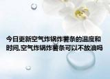 今日更新空气炸锅炸薯条的温度和时间,空气炸锅炸薯条可以不放油吗