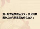 澳大利亚的国旗的含义（澳大利亚国旗上的几颗星星有什么含义）