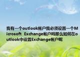 我有一个outlook帐户我必须设置一个Microsoft  Exchange帐户吗那么如何在outlook中设置Exchange帐户呢