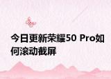 今日更新荣耀50 Pro如何滚动截屏