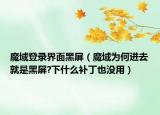 魔域登录界面黑屏（魔域为何进去就是黑屏?下什么补丁也没用）