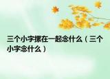 三个小字摞在一起念什么（三个小字念什么）