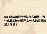 ipad连wifi提示无法加入网络（为什么我的ipad连不上wifi,说是没法加入网络）
