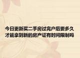 今日更新买二手房过完户后要多久才能拿到新的房产证有时间限制吗