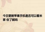 今日更新苹果手机是否可以看米家 你了解吗
