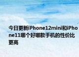 今日更新iPhone12mini和iPhone11哪个好哪款手机的性价比更高
