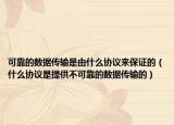 可靠的数据传输是由什么协议来保证的（什么协议是提供不可靠的数据传输的）