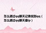 怎么通过qq聊天记录找到qq（怎么通过qq聊天查ip）