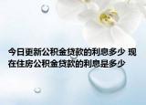 今日更新公积金贷款的利息多少 现在住房公积金贷款的利息是多少