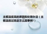 主板温度高的原因和处理办法（主板温度过高是怎么回事啊!）