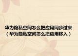 华为隐私空间怎么把应用同步过来（华为隐私空间怎么把应用移入）