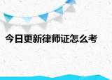 今日更新律师证怎么考