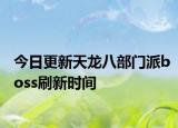 今日更新天龙八部门派boss刷新时间