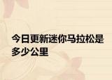 今日更新迷你马拉松是多少公里