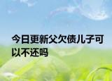 今日更新父欠债儿子可以不还吗
