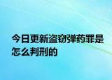 今日更新盗窃弹药罪是怎么判刑的