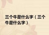 三个牛是什么字（三个牛是什么字）