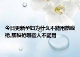 今日更新孕妇为什么不能用筋膜枪,筋膜枪哪些人不能用