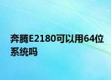 奔腾E2180可以用64位系统吗