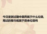 今日更新过期中草药属于什么垃圾,用过的餐巾纸属于厨余垃圾吗