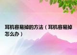 耳机容易掉的方法（耳机容易掉怎么办）