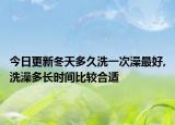 今日更新冬天多久洗一次澡最好,洗澡多长时间比较合适