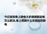 今日更新身上静电太多摸哪都是电怎么解决,身上佩戴什么东西能防静电