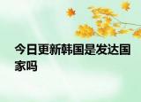 今日更新韩国是发达国家吗