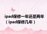 ipad保修一年还是两年（ipad保修几年）