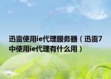 迅雷使用ie代理服务器（迅雷7中使用ie代理有什么用）