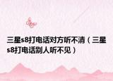 三星s8打电话对方听不清（三星s8打电话别人听不见）