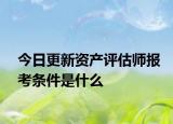 今日更新资产评估师报考条件是什么