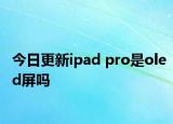 今日更新ipad pro是oled屏吗