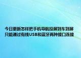 今日更新怎样把手机导航投屏到车到屏 只能通过有线USB和蓝牙两种接口连接
