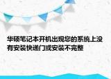 华硕笔记本开机出现您的系统上没有安装快递门或安装不完整