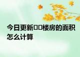 今日更新﻿﻿楼房的面积怎么计算