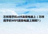怎样用手机wifi连接电脑上（怎样用手机WIFI连接电脑上网呢?）