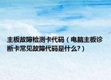 主板故障检测卡代码（电脑主板诊断卡常见故障代码是什么?）