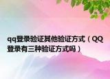 qq登录验证其他验证方式（QQ登录有三种验证方式吗）